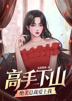 The master goes down the mountain: the beautiful president falls in love with me